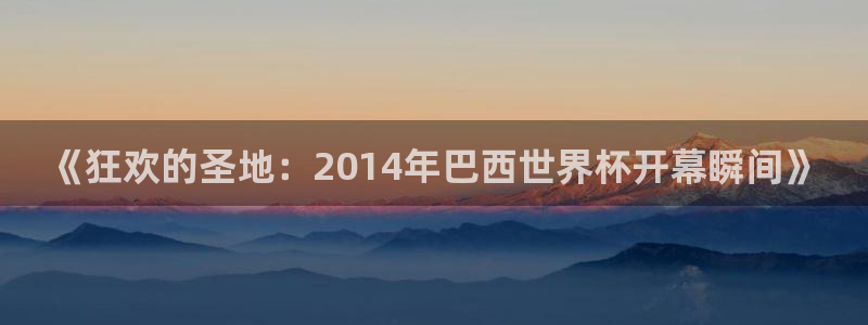 2006世界杯：《狂欢的圣地：2014年巴西世界杯开幕瞬间》
